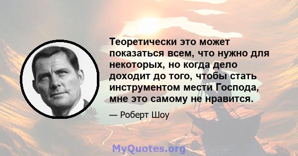 Теоретически это может показаться всем, что нужно для некоторых, но когда дело доходит до того, чтобы стать инструментом мести Господа, мне это самому не нравится.