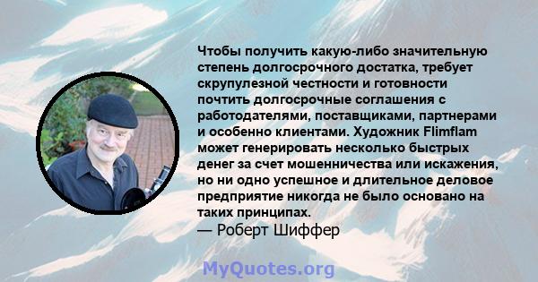 Чтобы получить какую-либо значительную степень долгосрочного достатка, требует скрупулезной честности и готовности почтить долгосрочные соглашения с работодателями, поставщиками, партнерами и особенно клиентами.