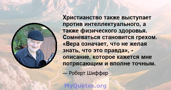 Христианство также выступает против интеллектуального, а также физического здоровья. Сомневаться становится грехом. «Вера означает, что не желая знать, что это правда», - описание, которое кажется мне потрясающим и