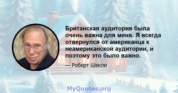 Британская аудитория была очень важна для меня. Я всегда отвернулся от американца к неамериканской аудитории, и поэтому это было важно.