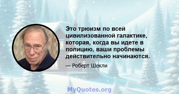 Это трюизм по всей цивилизованной галактике, которая, когда вы идете в полицию, ваши проблемы действительно начинаются.