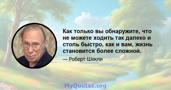 Как только вы обнаружите, что не можете ходить так далеко и столь быстро, как и вам, жизнь становится более сложной.