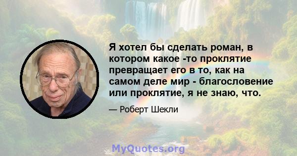 Я хотел бы сделать роман, в котором какое -то проклятие превращает его в то, как на самом деле мир - благословение или проклятие, я не знаю, что.