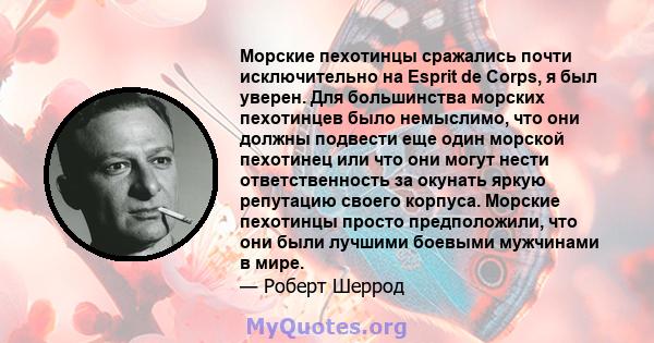 Морские пехотинцы сражались почти исключительно на Esprit de Corps, я был уверен. Для большинства морских пехотинцев было немыслимо, что они должны подвести еще один морской пехотинец или что они могут нести