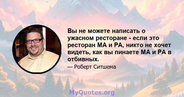 Вы не можете написать о ужасном ресторане - если это ресторан MA и PA, никто не хочет видеть, как вы пинаете MA и PA в отбивных.