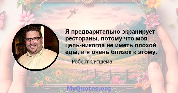 Я предварительно экранирует рестораны, потому что моя цель-никогда не иметь плохой еды, и я очень близок к этому.