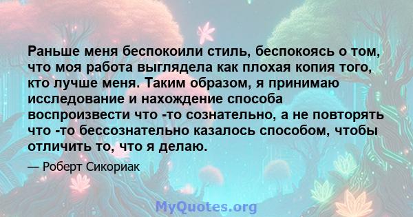 Раньше меня беспокоили стиль, беспокоясь о том, что моя работа выглядела как плохая копия того, кто лучше меня. Таким образом, я принимаю исследование и нахождение способа воспроизвести что -то сознательно, а не