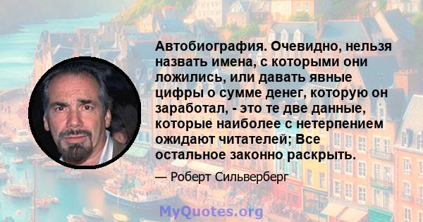 Автобиография. Очевидно, нельзя назвать имена, с которыми они ложились, или давать явные цифры о сумме денег, которую он заработал, - это те две данные, которые наиболее с нетерпением ожидают читателей; Все остальное