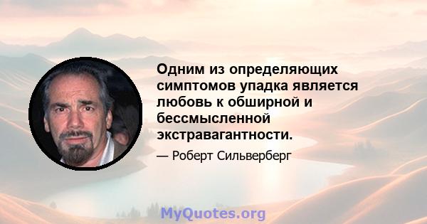 Одним из определяющих симптомов упадка является любовь к обширной и бессмысленной экстравагантности.