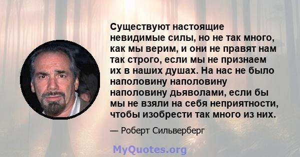 Существуют настоящие невидимые силы, но не так много, как мы верим, и они не правят нам так строго, если мы не признаем их в наших душах. На нас не было наполовину наполовину наполовину дьяволами, если бы мы не взяли на 