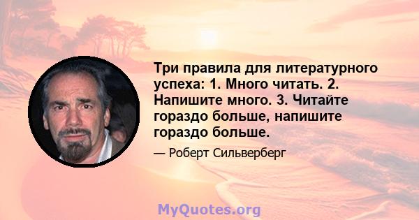 Три правила для литературного успеха: 1. Много читать. 2. Напишите много. 3. Читайте гораздо больше, напишите гораздо больше.