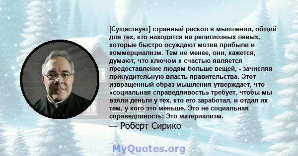 [Существует] странный раскол в мышлении, общий для тех, кто находится на религиозных левых, которые быстро осуждают мотив прибыли и коммерциализм. Тем не менее, они, кажется, думают, что ключом к счастью является