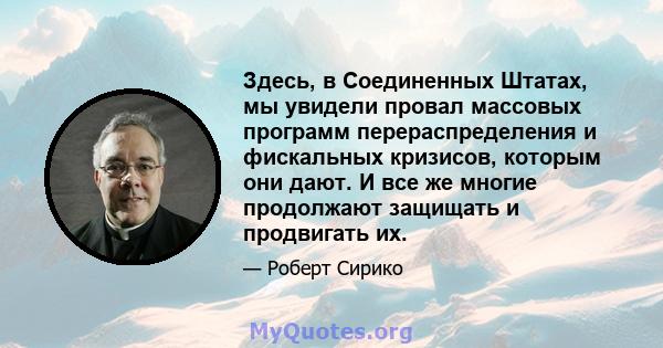 Здесь, в Соединенных Штатах, мы увидели провал массовых программ перераспределения и фискальных кризисов, которым они дают. И все же многие продолжают защищать и продвигать их.