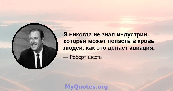 Я никогда не знал индустрии, которая может попасть в кровь людей, как это делает авиация.