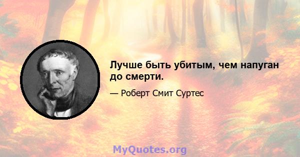 Лучше быть убитым, чем напуган до смерти.