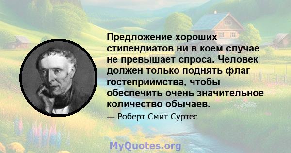 Предложение хороших стипендиатов ни в коем случае не превышает спроса. Человек должен только поднять флаг гостеприимства, чтобы обеспечить очень значительное количество обычаев.