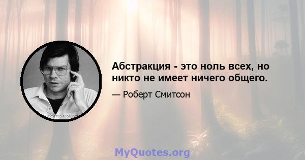 Абстракция - это ноль всех, но никто не имеет ничего общего.