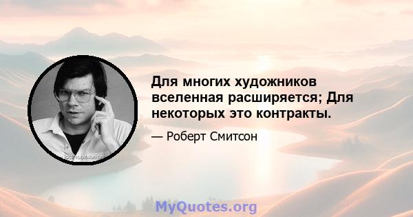 Для многих художников вселенная расширяется; Для некоторых это контракты.