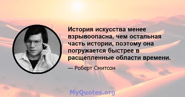 История искусства менее взрывоопасна, чем остальная часть истории, поэтому она погружается быстрее в расщепленные области времени.