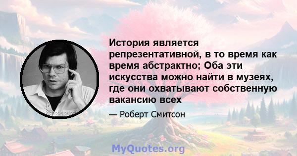 История является репрезентативной, в то время как время абстрактно; Оба эти искусства можно найти в музеях, где они охватывают собственную вакансию всех