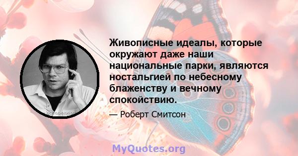 Живописные идеалы, которые окружают даже наши национальные парки, являются ностальгией по небесному блаженству и вечному спокойствию.