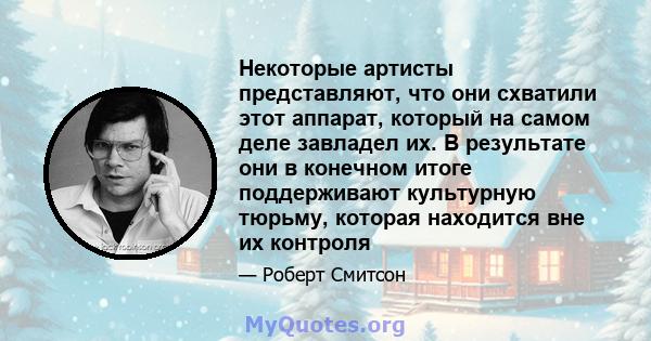 Некоторые артисты представляют, что они схватили этот аппарат, который на самом деле завладел их. В результате они в конечном итоге поддерживают культурную тюрьму, которая находится вне их контроля