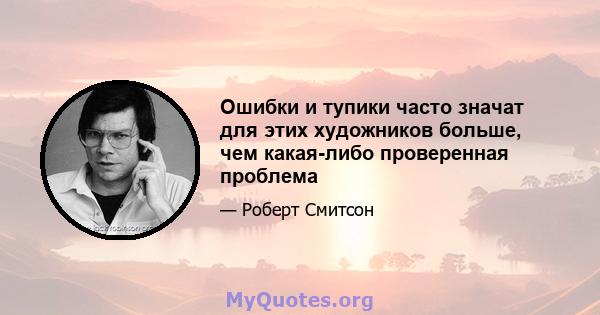 Ошибки и тупики часто значат для этих художников больше, чем какая-либо проверенная проблема