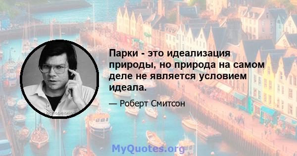 Парки - это идеализация природы, но природа на самом деле не является условием идеала.