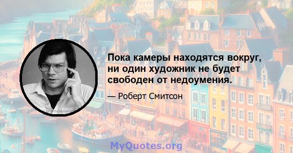 Пока камеры находятся вокруг, ни один художник не будет свободен от недоумения.