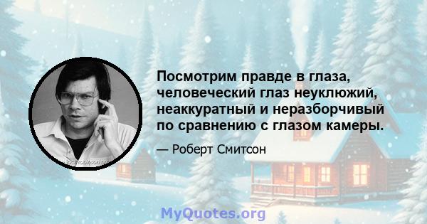 Посмотрим правде в глаза, человеческий глаз неуклюжий, неаккуратный и неразборчивый по сравнению с глазом камеры.