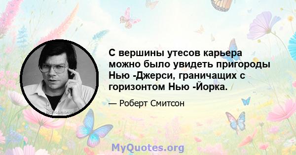 С вершины утесов карьера можно было увидеть пригороды Нью -Джерси, граничащих с горизонтом Нью -Йорка.