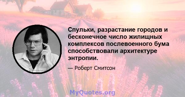 Спульки, разрастание городов и бесконечное число жилищных комплексов послевоенного бума способствовали архитектуре энтропии.