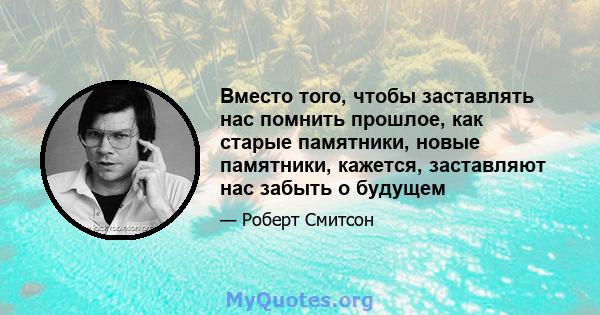 Вместо того, чтобы заставлять нас помнить прошлое, как старые памятники, новые памятники, кажется, заставляют нас забыть о будущем