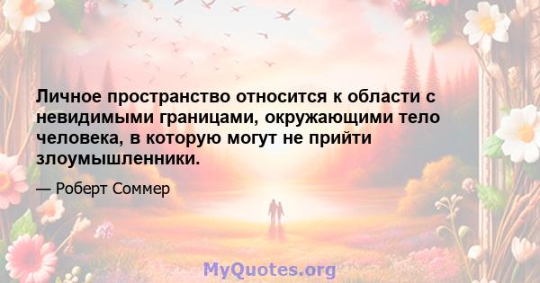 Личное пространство относится к области с невидимыми границами, окружающими тело человека, в которую могут не прийти злоумышленники.