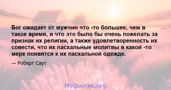 Бог ожидает от мужчин что -то большее, чем в такое время, и что это было бы очень пожелать за признак их религии, а также удовлетворенность их совести, что их пасхальные молитвы в какой -то мере появятся к их пасхальной 