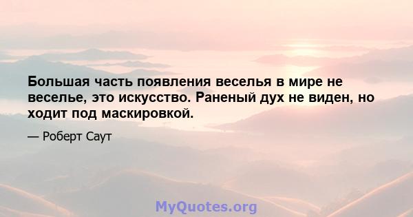 Большая часть появления веселья в мире не веселье, это искусство. Раненый дух не виден, но ходит под маскировкой.