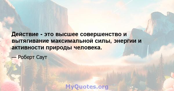 Действие - это высшее совершенство и вытягивание максимальной силы, энергии и активности природы человека.