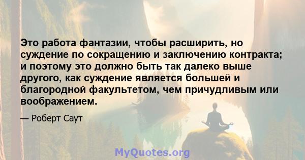 Это работа фантазии, чтобы расширить, но суждение по сокращению и заключению контракта; и поэтому это должно быть так далеко выше другого, как суждение является большей и благородной факультетом, чем причудливым или