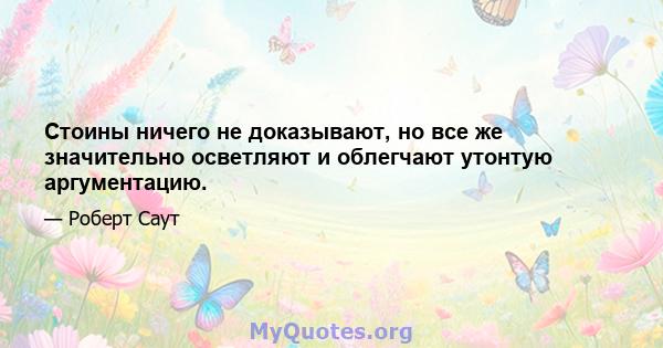 Стоины ничего не доказывают, но все же значительно осветляют и облегчают утонтую аргументацию.