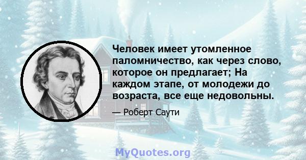 Человек имеет утомленное паломничество, как через слово, которое он предлагает; На каждом этапе, от молодежи до возраста, все еще недовольны.