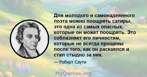 Для молодого и самонадеянного поэта можно поощрять сатиры, это одна из самых опасных, которые он может поощрять. Это соблазняет его личностям, которые не всегда прощены после того, как он раскаялся и стал стыдно за них.