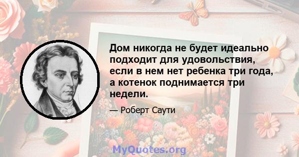 Дом никогда не будет идеально подходит для удовольствия, если в нем нет ребенка три года, а котенок поднимается три недели.