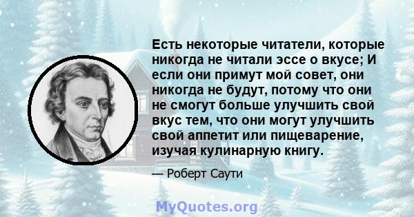 Есть некоторые читатели, которые никогда не читали эссе о вкусе; И если они примут мой совет, они никогда не будут, потому что они не смогут больше улучшить свой вкус тем, что они могут улучшить свой аппетит или