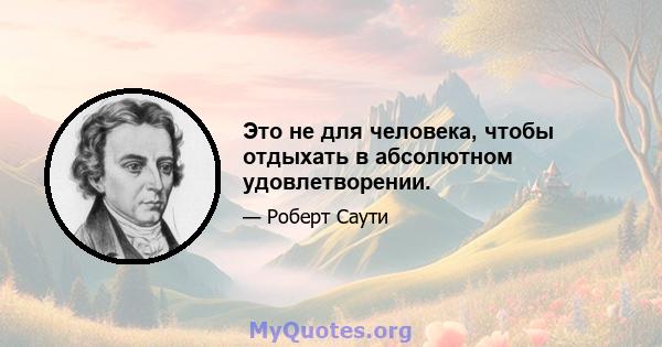 Это не для человека, чтобы отдыхать в абсолютном удовлетворении.