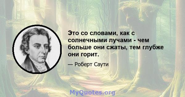 Это со словами, как с солнечными лучами - чем больше они сжаты, тем глубже они горит.