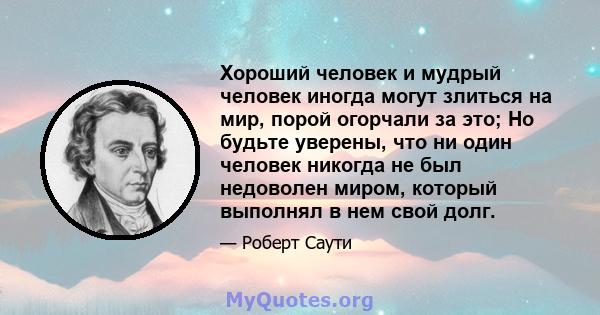 Хороший человек и мудрый человек иногда могут злиться на мир, порой огорчали за это; Но будьте уверены, что ни один человек никогда не был недоволен миром, который выполнял в нем свой долг.