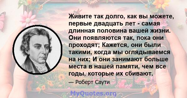 Живите так долго, как вы можете, первые двадцать лет - самая длинная половина вашей жизни. Они появляются так, пока они проходят; Кажется, они были такими, когда мы оглядываемся на них; И они занимают больше места в