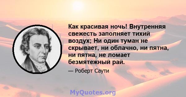 Как красивая ночь! Внутренняя свежесть заполняет тихий воздух; Ни один туман не скрывает, ни облачно, ни пятна, ни пятна, не ломает безмятежный рай.