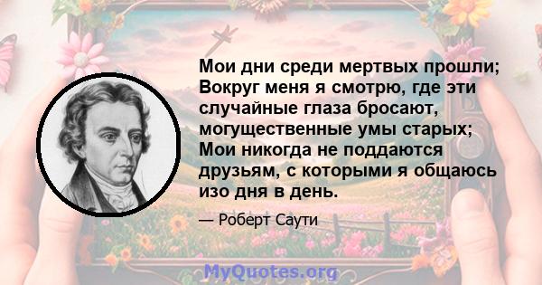 Мои дни среди мертвых прошли; Вокруг меня я смотрю, где эти случайные глаза бросают, могущественные умы старых; Мои никогда не поддаются друзьям, с которыми я общаюсь изо дня в день.