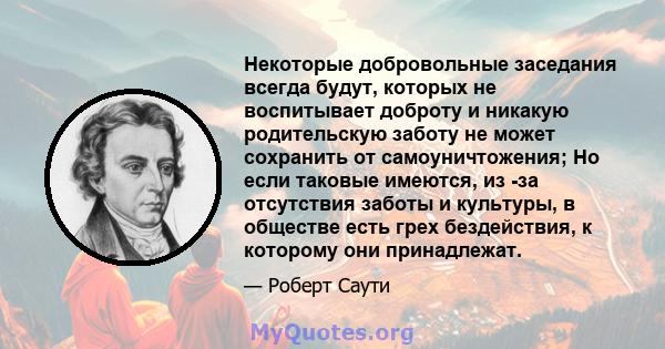 Некоторые добровольные заседания всегда будут, которых не воспитывает доброту и никакую родительскую заботу не может сохранить от самоуничтожения; Но если таковые имеются, из -за отсутствия заботы и культуры, в обществе 